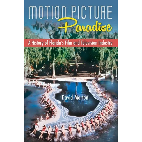 Book cover of 'Motion Picture Paradise: A History of Florida's Film and Television Industry' by David Morton with a scene of female swimmers forming the shape of Florida in the water of a spring with palm trees in the background.