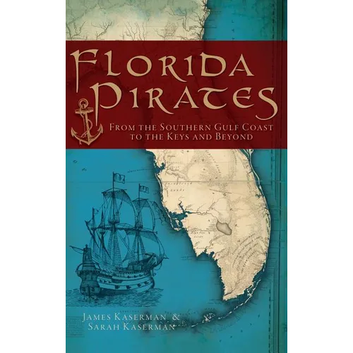 Book cover of 'Florida Pirates: From the Southern Gulf Coast to the Keys and Beyond' by James Kaserman and Sarah Kaserman with a ship and map illustrated design on a blue and red background.