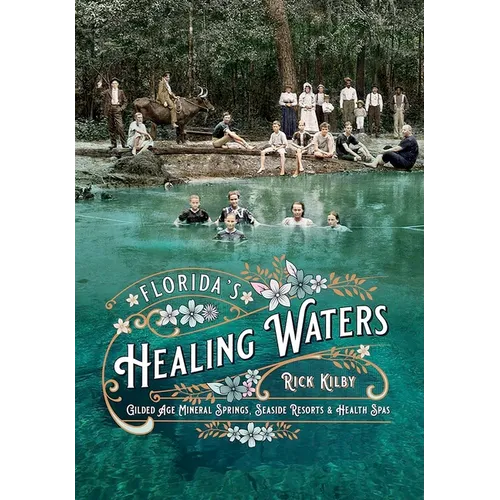 Book cover for 'Florida's Healing Waters: Gilded Age Mineral Springs, Seaside Resorts & Health Spas' by Rick Kilby, featuring a vintage photograph of people in a Florida spring with turquoise waters and trees in the background, with decorative floral text overlay.